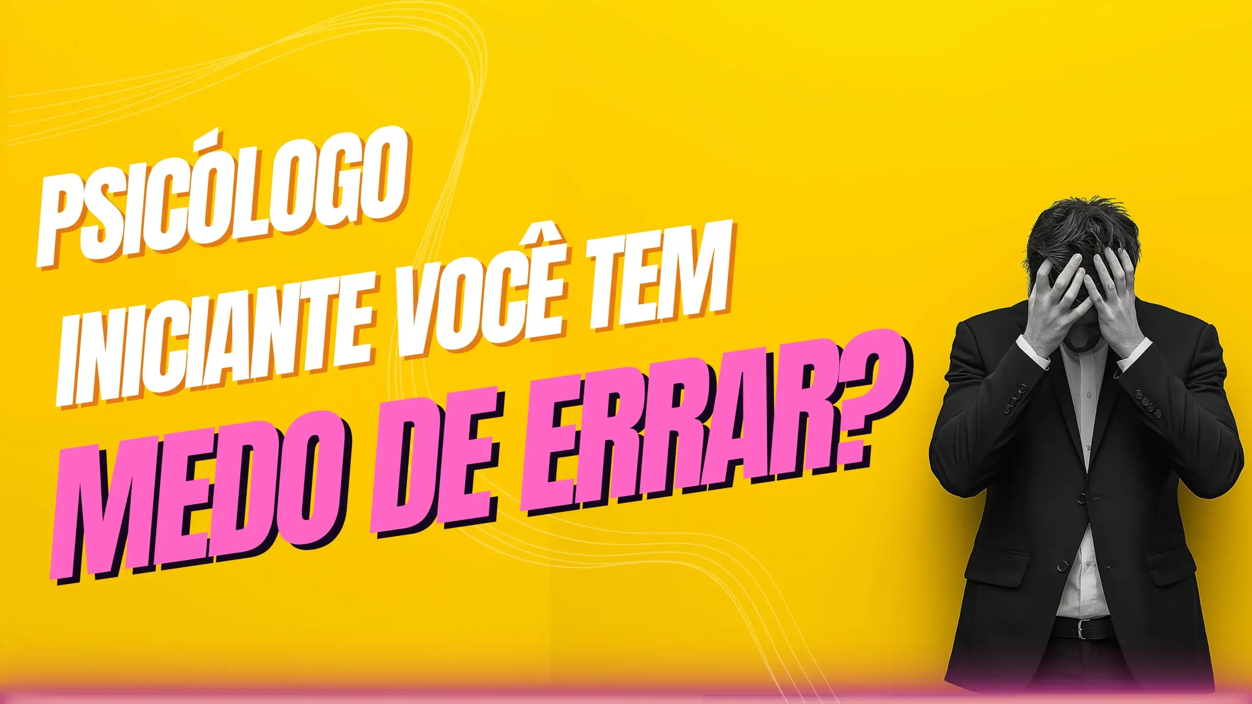 Psicólogo Iniciante, Você Tem Medo de Errar?’ acompanhada de um homem em terno com as mãos no rosto, simbolizando ansiedade e insegurança comuns no início da carreira.